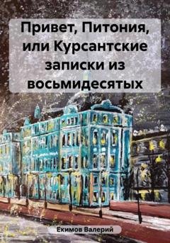 Обложка книги «Привет, Питония, или Курсантские записки из восьмидесятых» — Валерий Петрович Екимов