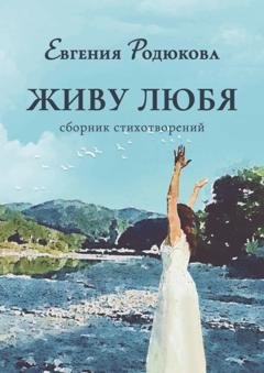 Обложка книги «Живу любя. Сборник стихотворений» — Евгения Родюкова