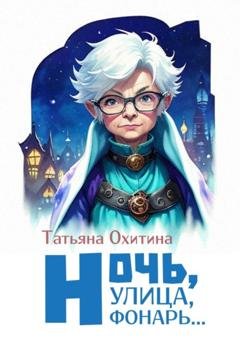Обложка книги «Ночь улица, фонарь…» — Татьяна Охитина