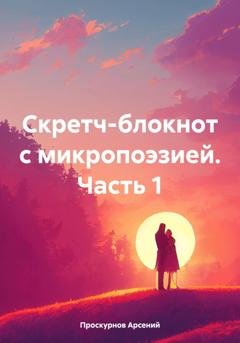 Обложка книги «Скретч-блокнот с микропоэзией Часть первая» — Арсений Александрович Проскурнов