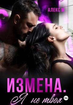 Обложка книги «Измена Я не твоя» — Алекс М