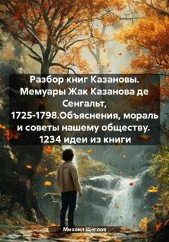Обложка книги «Разбор книг Казановы. Мемуары Жак Казанова де Сенгальт, 1725-1798.Объяснения, мораль и советы нашему обществу. 1234 идеи из книги» — Михаил Щеглов