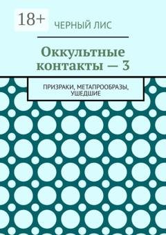 Обложка книги «Оккультные контакты — 3. Призраки, метапрообразы, ушедшие» — Черный Лис