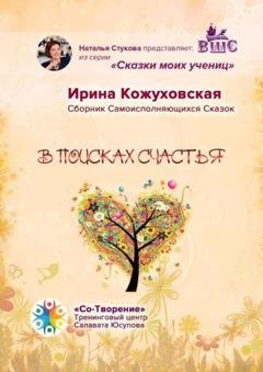 Обложка книги «В поисках счастья. Сборник самоисполняющихся сказок» — Ирина Владимировна Кожуховская