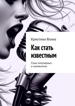 Обложка книги «Как стать известным. Стань популярным и знаменитым» — Кристина Яхина