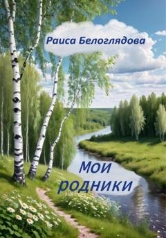Обложка книги «Мои родники» — Раиса Белоглядова