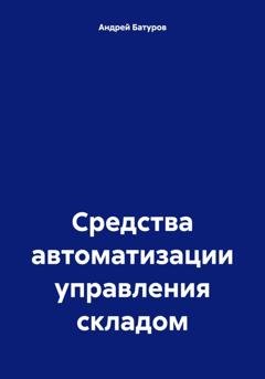 Обложка книги «Средства автоматизации управления складом» — Андрей Батуров