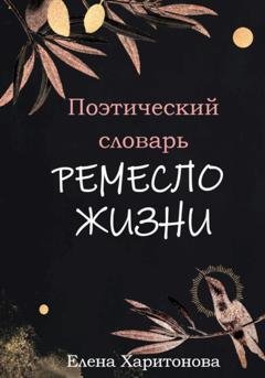 Обложка книги «Поэтический словарь. Ремесло жизни» — Елена Харитонова