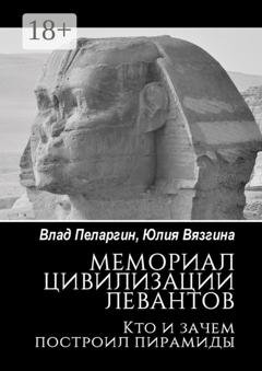 Обложка книги «Мемориал цивилизации левантов. Кто и зачем построил пирамиды» — Влад Пеларгин