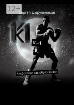 Обложка книги «К-1. Кикбоксинг как образ жизни» — Сергей Юрьевич Цырульников