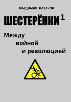 Обложка книги «Шестерёнки 1. Между войной и революцией» — Владимир Викторович Казаков