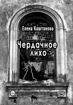 Обложка книги «Чердачное лихо» — Елена Каштанова