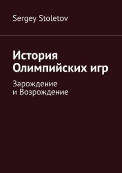 Обложка книги «История Олимпийских игр. Зарождение и Возрождение» — Sergey Stoletov