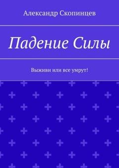 Обложка книги «Падение Силы. Выживи или все умрут!» — Александр Скопинцев