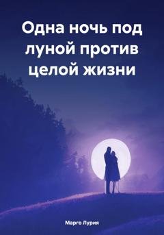 Обложка книги «Одна ночь под луной против целой жизни» — Марго Лурия