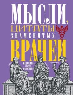Обложка книги «Мысли, цитаты знаменитых врачей. Медицина – сестра философии» — Группа авторов