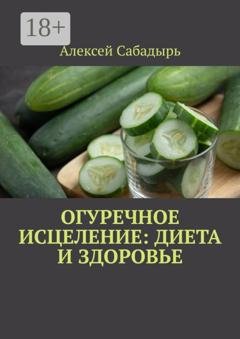 Обложка книги «Огуречное исцеление: диета и здоровье» — Алексей Сабадырь