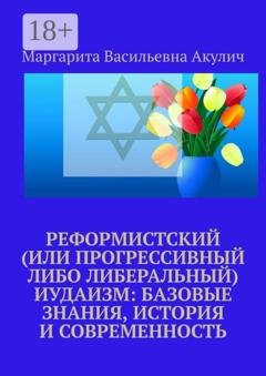 Обложка книги «Реформистский (или прогрессивный либо либеральный) иудаизм: базовые знания, история и современность» — Маргарита Васильевна Акулич