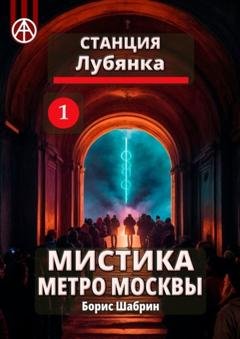 Обложка книги «Станция Лубянка 1. Мистика метро Москвы» — Борис Шабрин