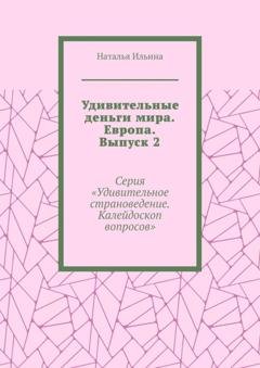 Обложка книги «Удивительные деньги мира. Европа. Выпуск 2. Серия «Удивительное страноведение. Калейдоскоп вопросов»» — Наталья Ильина