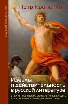 Обложка книги «Идеалы и действительность в русской литературе: В чем не прав Пушкин, кто такие «лучшие люди», что и как читать строителям лучшего мира» — Пётр Кропоткин