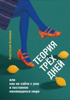 Обложка книги «Теория трёх дней, или Как не сойти с ума в постоянно меняющемся мире» — Анастасия Астахова