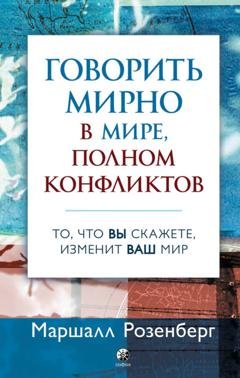 Обложка книги «Говорить мирно в мире, полном конфликтов. То, что вы скажете, изменит ваш мир» — Маршалл Розенберг