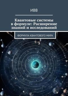 Обложка книги «Квантовые системы в формуле: Расширение знаний и исследований. Формула квантового мира» — ИВВ
