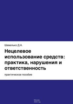 Обложка книги «Нецелевое использование средств: практика, нарушения и ответственность» — Дмитрий Шевелько