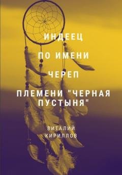 Обложка книги «Индеец по имени Череп племени Черная пустыня» — Виталий Александрович Кириллов