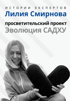 Обложка книги «Серия «Истории Экспертов». Лилия Смирнова. Просветительский проект «Эволюция Садху»» — Алексей Семушев
