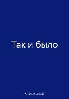 Обложка книги «Так и было» — Айболат Куспанов