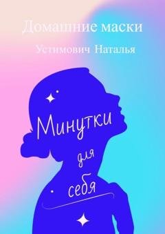 Обложка книги «Минутки для себя. Домашние маски» — Наталья Борисовна Устимович