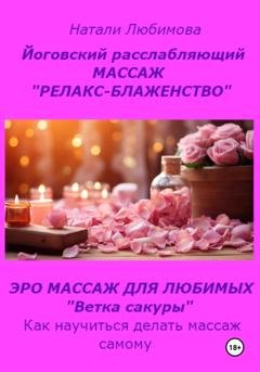 Обложка книги «Расслабляющий массаж «Релакс-блаженство». Лечебный массаж. Эромассаж для любимых «Ветка сакуры». Как научиться делать массаж самому?» — Натали Любимова