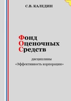Обложка книги «Фонд оценочных средств дисциплины «Эффективность корпорации»» — Сергей Каледин