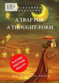 Обложка книги «A Trap for a Thought-Form. Playing Another Reality. M.A. Bulgakov award» — Alexandra Kryuchkova