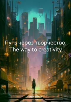Обложка книги «Путь через творчество. The way to creativity» — Ирина Глив