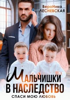 Обложка книги «Мальчишки в наследство. Спаси мою любовь» — Вероника Лесневская