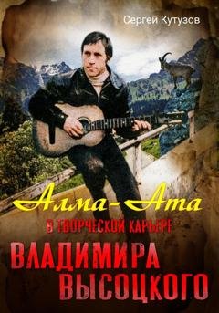 Обложка книги «Алма-Ата в творческой карьере Владимира Высоцкого» — Сергей Кутузов