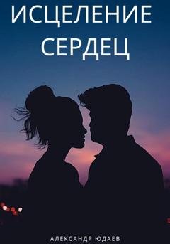 Обложка книги «Исцеление сердец» — Александр Юдаев