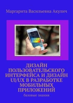 Обложка книги «Дизайн пользовательского интерфейса и дизайн UI/UX в разработке мобильных приложений. Базовые знания» — Маргарита Васильевна Акулич