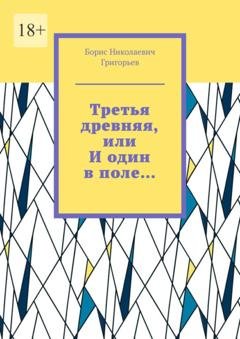 Обложка книги «Третья древняя, или И один в поле…» — Борис Николаевич Григорьев