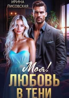 Обложка книги «Моя! Любовь в тени» — Ирина Лисовская