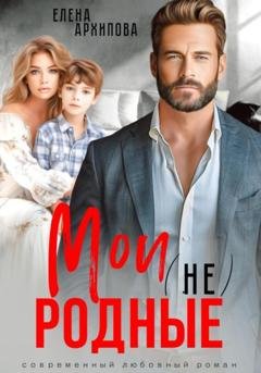 Обложка книги «Мои (не) родные» — Елена Архипова