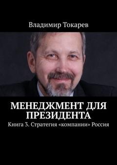 Обложка книги «Менеджмент для президента. Книга 3. Стратегия «компании» Россия» — Владимир Токарев