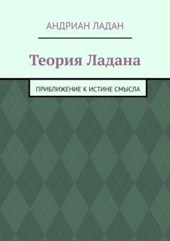 Обложка книги «Теория Ладана. Приближение к истине смысла» — Андриан Ладан