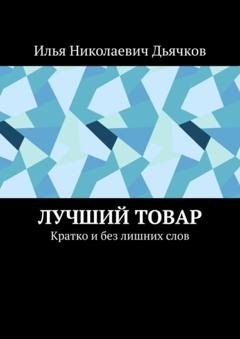 Обложка книги «Лучший товар. Кратко и без лишних слов» — Илья Николаевич Дьячков