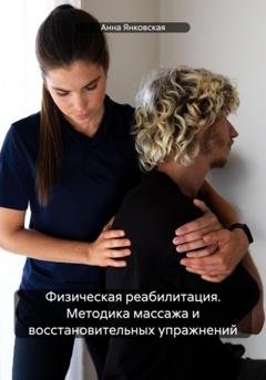 Обложка книги «Физическая реабилитация. Методика массажа и восстановительных упражнений» — Анна Янковская