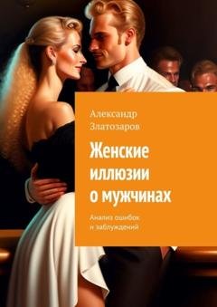 Обложка книги «Женские иллюзии о мужчинах. Анализ ошибок и заблуждений» — Александр Златозаров
