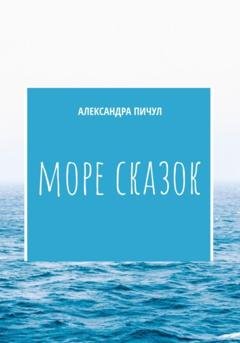 Обложка книги «Море сказок» — Александра Пичул